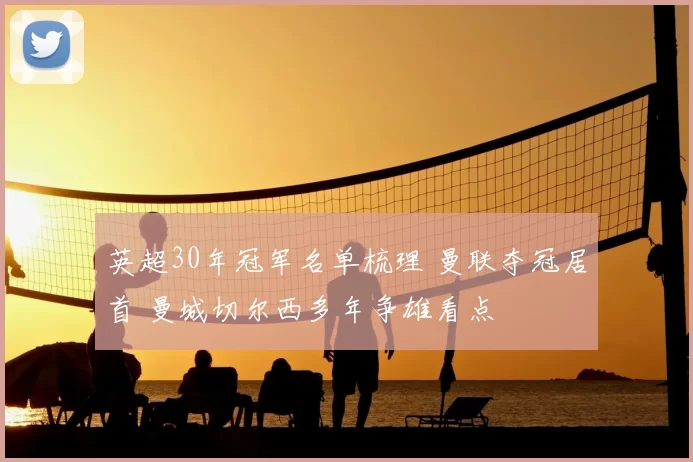 英超30年冠军名单梳理 曼联夺冠居首 曼城切尔西多年争雄看点