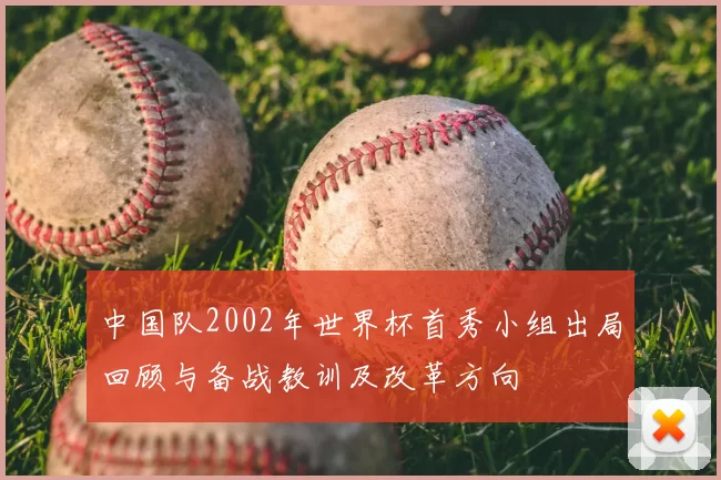 中国队2002年世界杯首秀小组出局回顾与备战教训及改革方向
