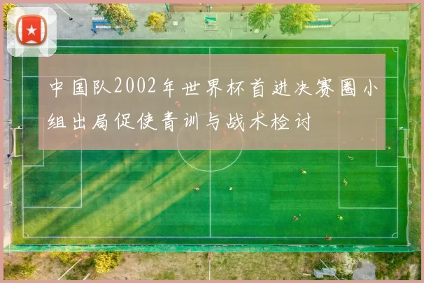 中国队2002年世界杯首进决赛圈小组出局促使青训与战术检讨