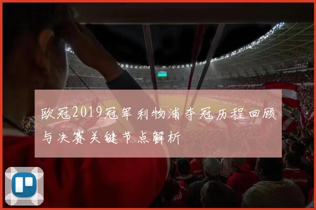 欧冠2019冠军利物浦夺冠历程回顾与决赛关键节点解析