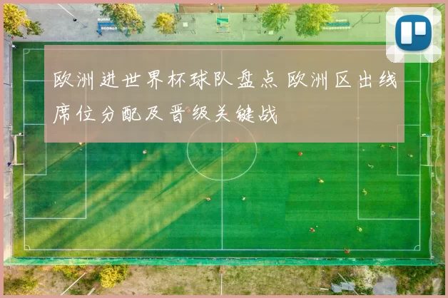 欧洲进世界杯球队盘点 欧洲区出线席位分配及晋级关键战