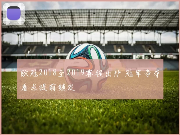 欧冠2018至2019赛程出炉 冠军争夺看点提前锁定