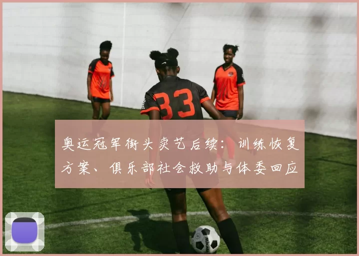 奥运冠军街头卖艺后续：训练恢复方案、俱乐部社会救助与体委回应