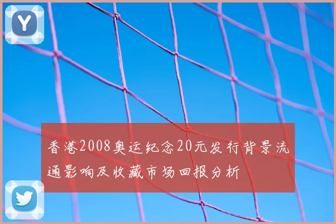 香港2008奥运纪念20元发行背景流通影响及收藏市场回报分析