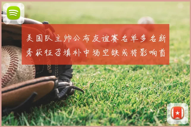 美国队主帅公布友谊赛名单多名新秀获征召填补中场空缺或将影响首发选择