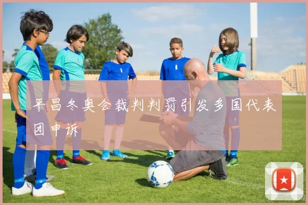 平昌冬奥会裁判判罚引发多国代表团申诉
