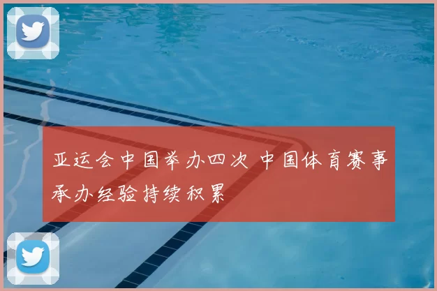 亚运会中国举办四次 中国体育赛事承办经验持续积累