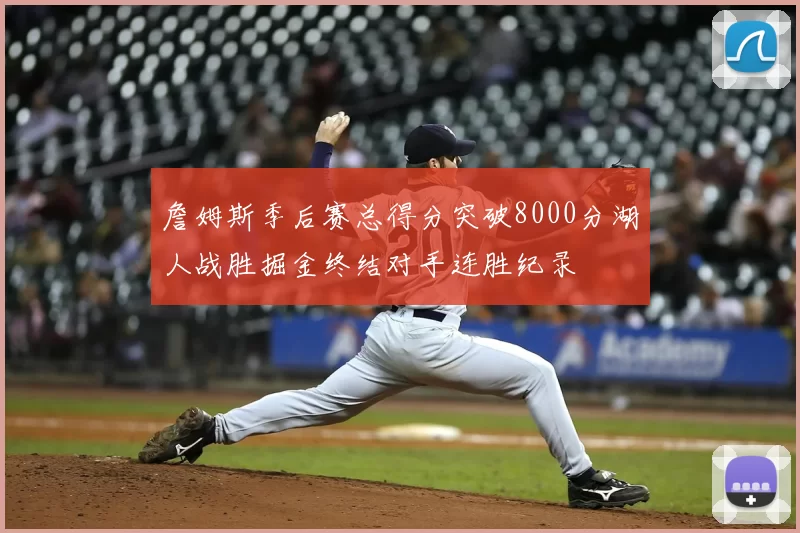 詹姆斯季后赛总得分突破8000分湖人战胜掘金终结对手连胜纪录