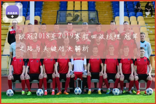 欧冠2018至2019赛程回放梳理 冠军之路与关键对决解析