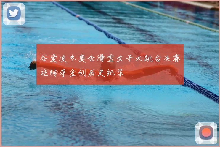 谷爱凌冬奥会滑雪女子大跳台决赛逆转夺金创历史纪录