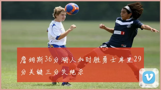 詹姆斯36分湖人加时胜勇士库里29分关键三分失绝杀