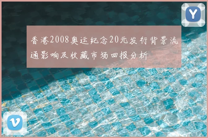 香港2008奥运纪念20元发行背景流通影响及收藏市场回报分析