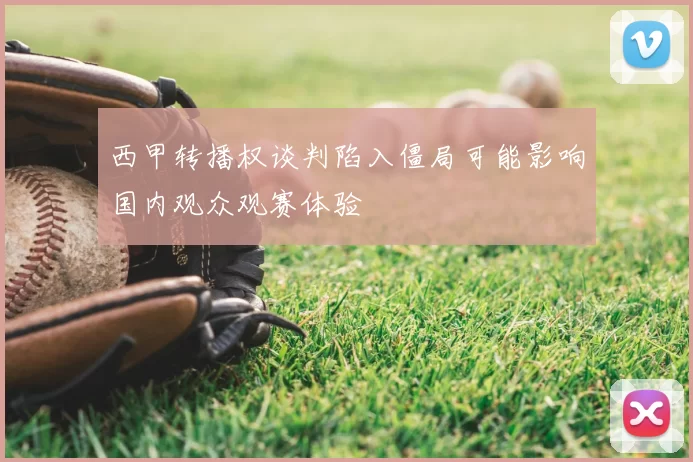 西甲转播权谈判陷入僵局可能影响国内观众观赛体验