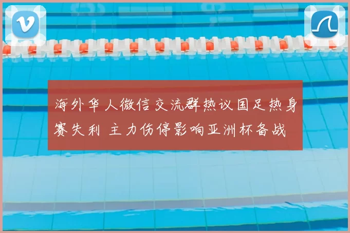 海外华人微信交流群热议国足热身赛失利 主力伤停影响亚洲杯备战