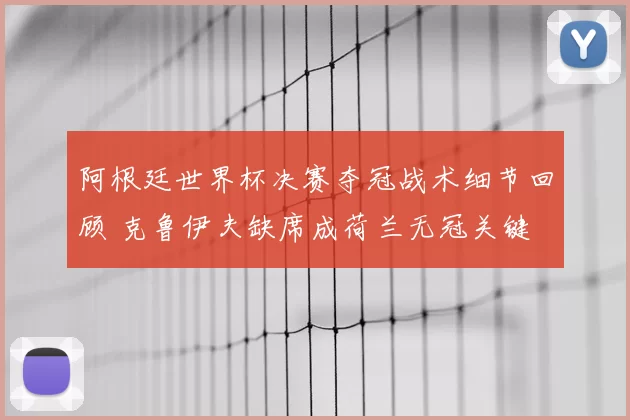 阿根廷世界杯决赛夺冠战术细节回顾 克鲁伊夫缺席成荷兰无冠关键
