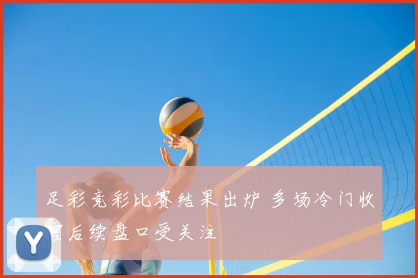 足彩竞彩比赛结果出炉 多场冷门收官后续盘口受关注