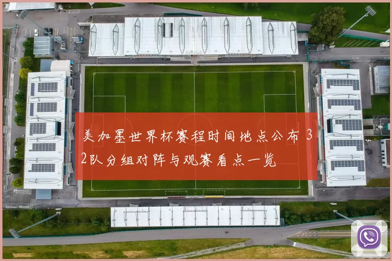 美加墨世界杯赛程时间地点公布 32队分组对阵与观赛看点一览