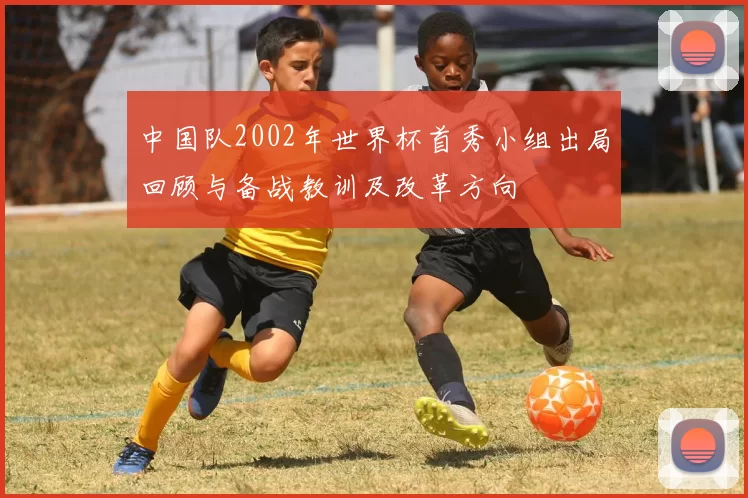 中国队2002年世界杯首秀小组出局回顾与备战教训及改革方向