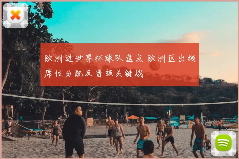 欧洲进世界杯球队盘点 欧洲区出线席位分配及晋级关键战