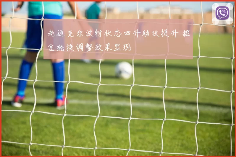 老迈克尔波特状态回升助攻提升 掘金轮换调整效果显现